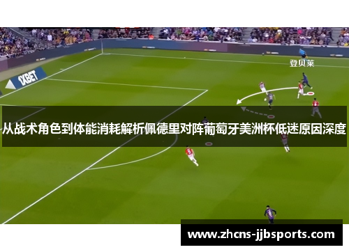 从战术角色到体能消耗解析佩德里对阵葡萄牙美洲杯低迷原因深度 从战术角色到体能消耗解析佩德里对阵葡萄牙美洲杯低迷原因深度