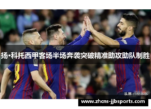 扬·科托西甲客场半场奔袭突破精准助攻助队制胜