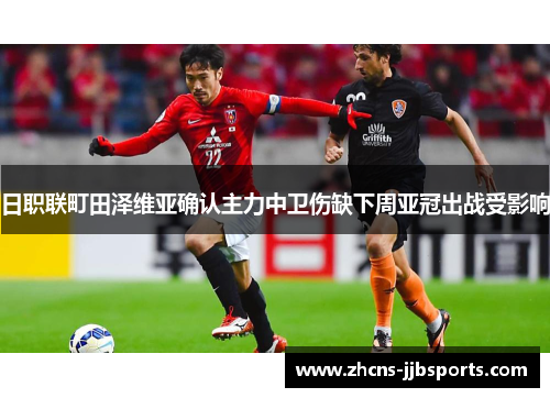 日职联町田泽维亚确认主力中卫伤缺下周亚冠出战受影响