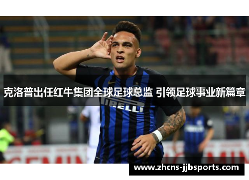 克洛普出任红牛集团全球足球总监 引领足球事业新篇章 克洛普出任红牛集团全球足球总监 引领足球事业新篇章