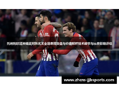 托纳利欧冠关键战对阵尤文全场表现复盘与价值解析技术细节与比赛影响评估 托纳利欧冠关键战对阵尤文全场表现复盘与价值解析技术细节与比赛影响评估