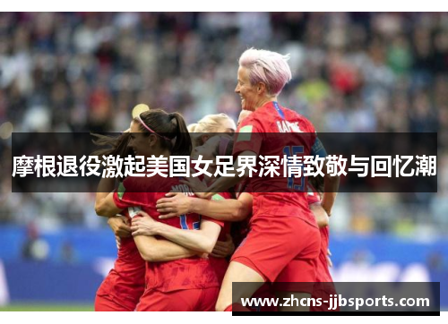 摩根退役激起美国女足界深情致敬与回忆潮 摩根退役激起美国女足界深情致敬与回忆潮
